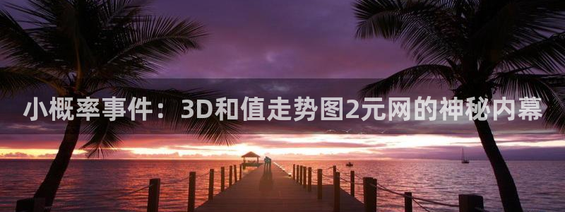 k8凯发f平台注册：小概率事件：3D和值走势图2元网的神秘内幕