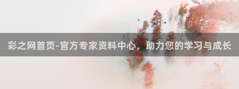 k8凯发体育游戏：彩之网首页-官方专家资料中心，助力您的学习与成长