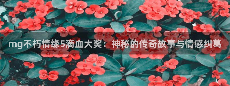 k8凯发体育3：mg不朽情缘5滴血大奖：神秘的传奇故事与情感纠葛